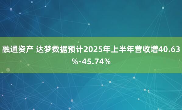 融通资产 达梦数据预计2025年上半年营收增40.63%-45.74%