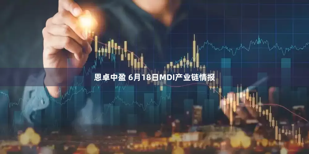 恩卓中盈 6月18日MDI产业链情报