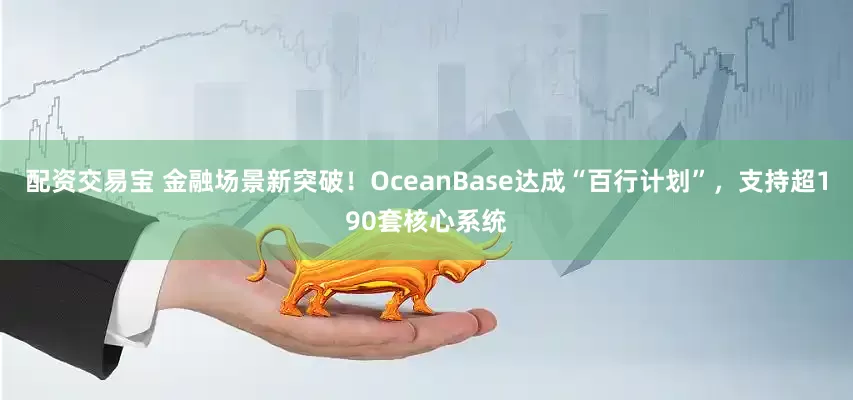 配资交易宝 金融场景新突破！OceanBase达成“百行计划”，支持超190套核心系统