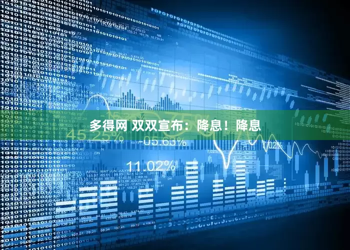 多得网 双双宣布：降息！降息