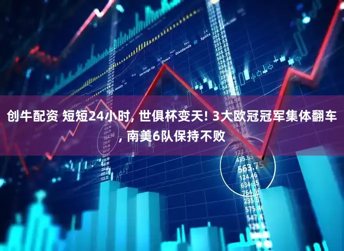 创牛配资 短短24小时, 世俱杯变天! 3大欧冠冠军集体翻车, 南美6队保持不败