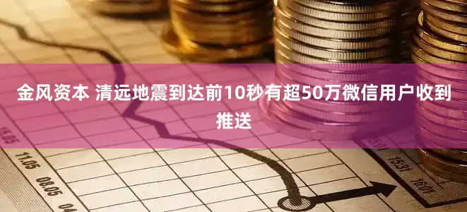 金风资本 清远地震到达前10秒有超50万微信用户收到推送