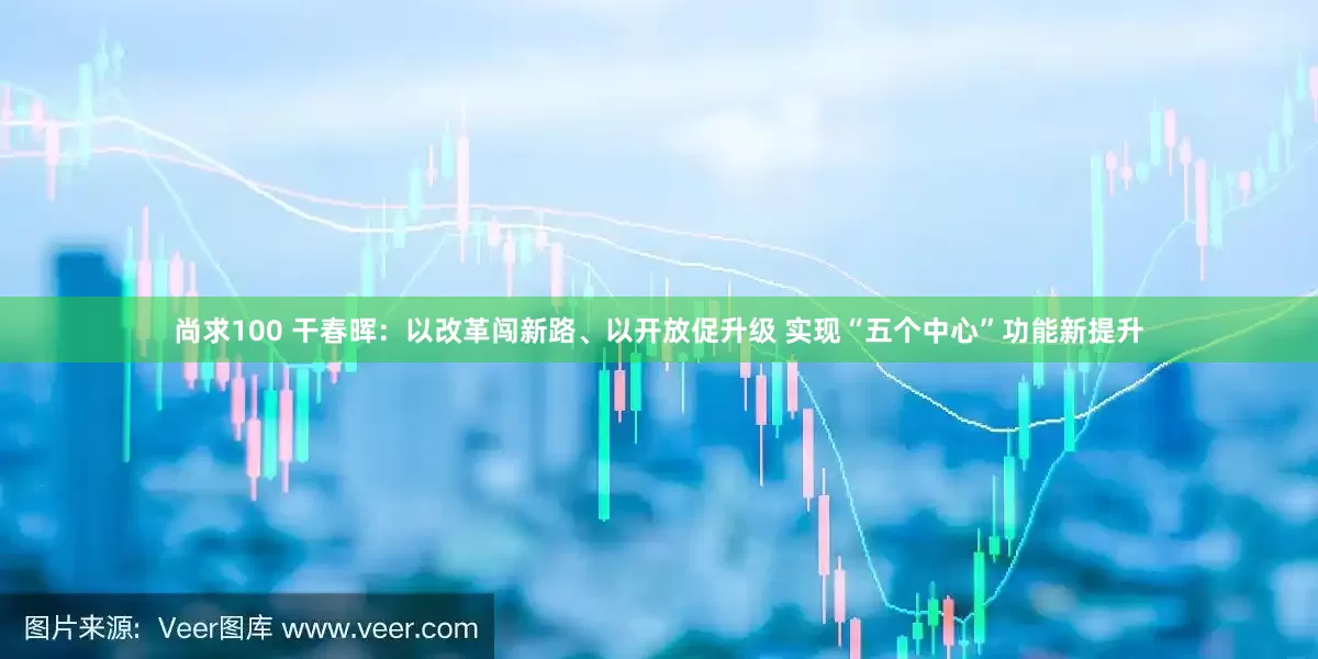 尚求100 干春晖：以改革闯新路、以开放促升级 实现“五个中心”功能新提升