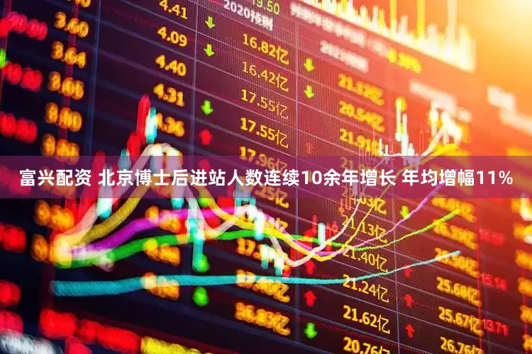 富兴配资 北京博士后进站人数连续10余年增长 年均增幅11%