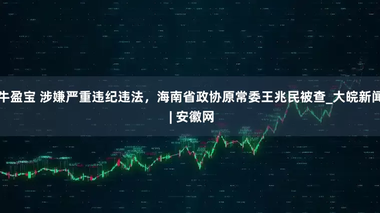 牛盈宝 涉嫌严重违纪违法，海南省政协原常委王兆民被查_大皖新闻 | 安徽网