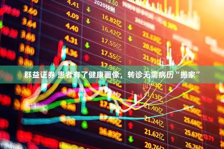 群益证券 患者有了健康画像，转诊无需病历“搬家”