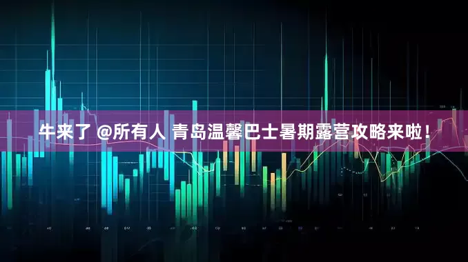 牛来了 @所有人 青岛温馨巴士暑期露营攻略来啦！
