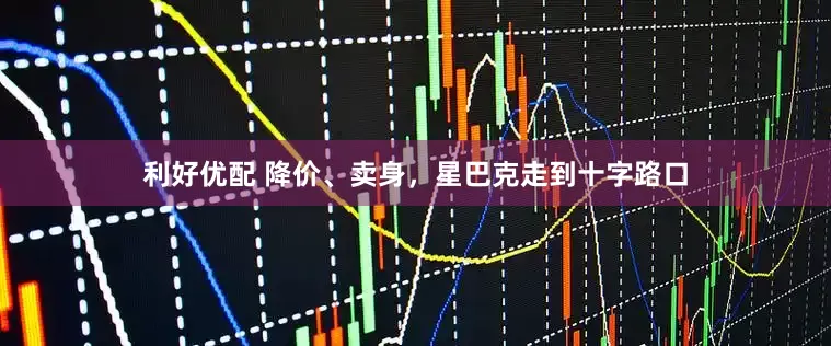 利好优配 降价、卖身，星巴克走到十字路口