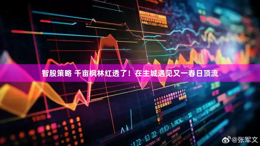 智股策略 千亩枫林红透了！在主城遇见又一春日顶流