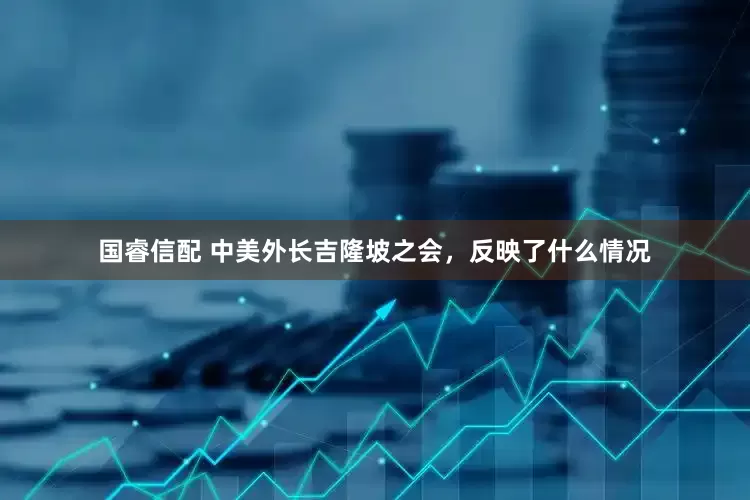 国睿信配 中美外长吉隆坡之会，反映了什么情况