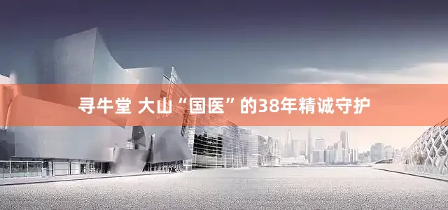 寻牛堂 大山“国医”的38年精诚守护
