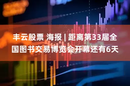 丰云股票 海报 | 距离第33届全国图书交易博览会开幕还有6天