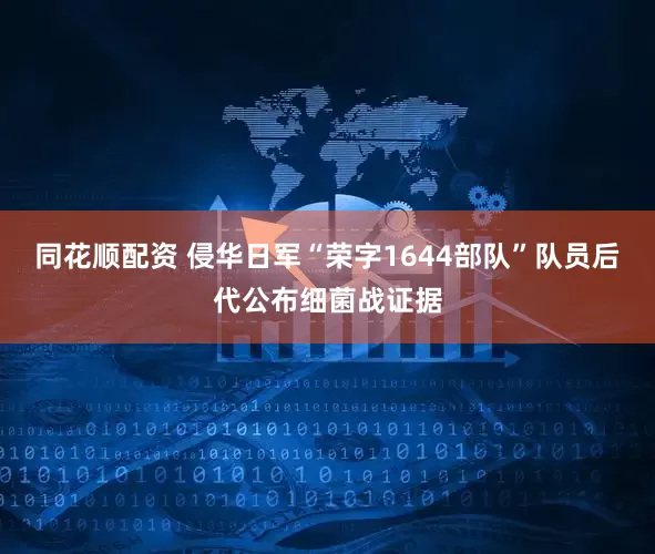 同花顺配资 侵华日军“荣字1644部队”队员后代公布细菌战证据