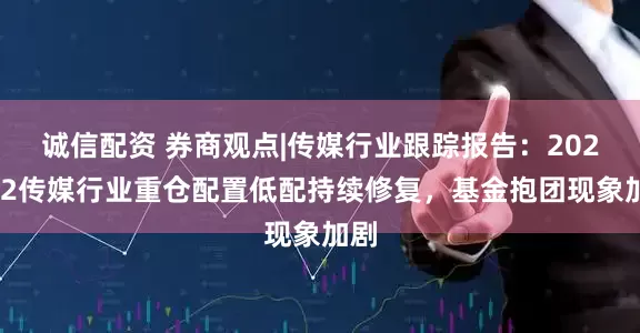 诚信配资 券商观点|传媒行业跟踪报告：2025Q2传媒行业重仓配置低配持续修复，基金抱团现象加剧