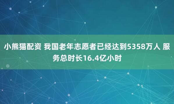 小熊猫配资 我国老年志愿者已经达到5358万人 服务总时长16.4亿小时