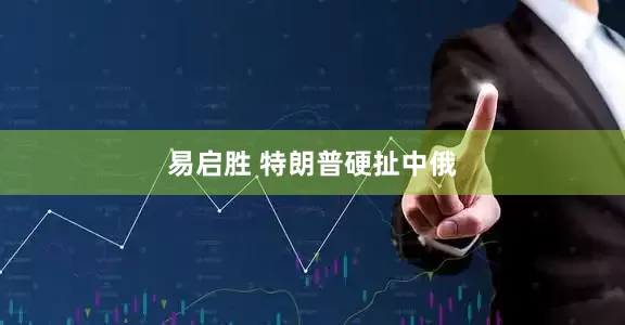 易启胜 特朗普硬扯中俄