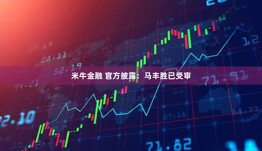 米牛金融 官方披露:马丰胜已受审